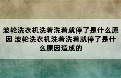 波轮洗衣机洗着洗着就停了是什么原因 波轮洗衣机洗着洗着就停了是什么原因造成的